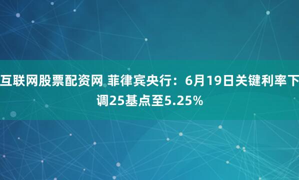 互联网股票配资网 菲律宾央行：6月19日关键利率下调25基点至5.25%