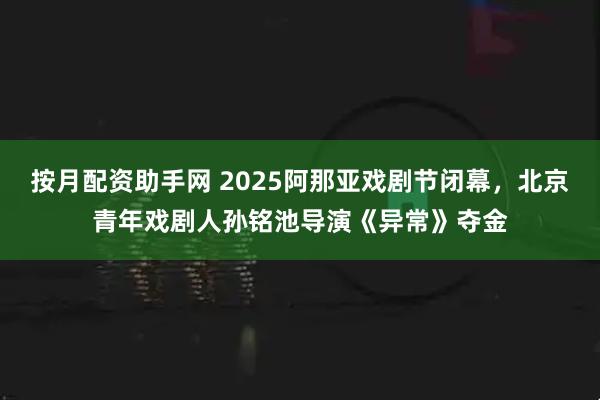 按月配资助手网 2025阿那亚戏剧节闭幕，北京青年戏剧人孙铭池导演《异常》夺金