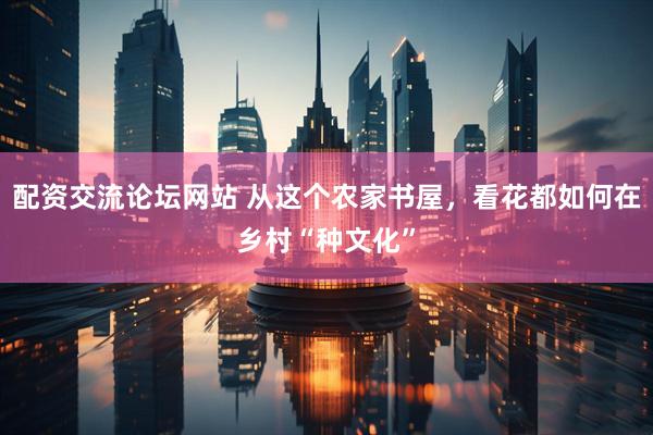 配资交流论坛网站 从这个农家书屋，看花都如何在乡村“种文化”