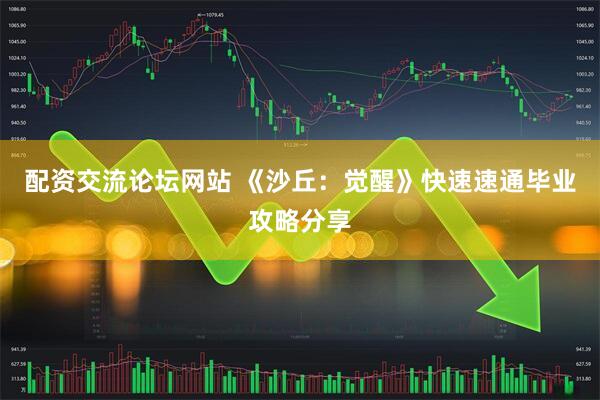 配资交流论坛网站 《沙丘：觉醒》快速速通毕业攻略分享