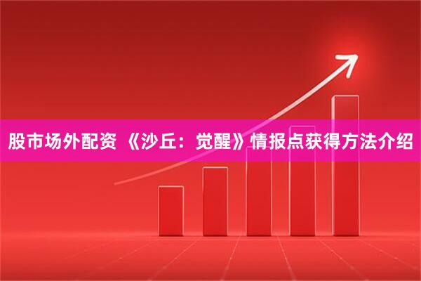 股市场外配资 《沙丘：觉醒》情报点获得方法介绍