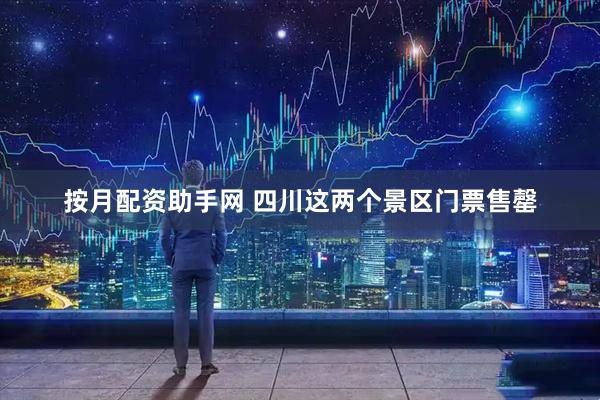 按月配资助手网 四川这两个景区门票售罄