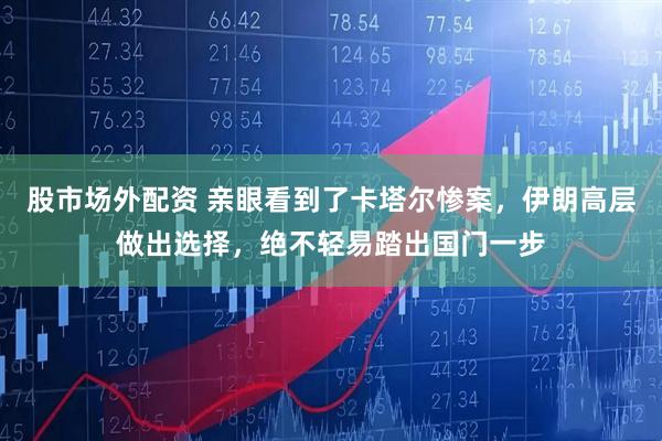 股市场外配资 亲眼看到了卡塔尔惨案，伊朗高层做出选择，绝不轻易踏出国门一步