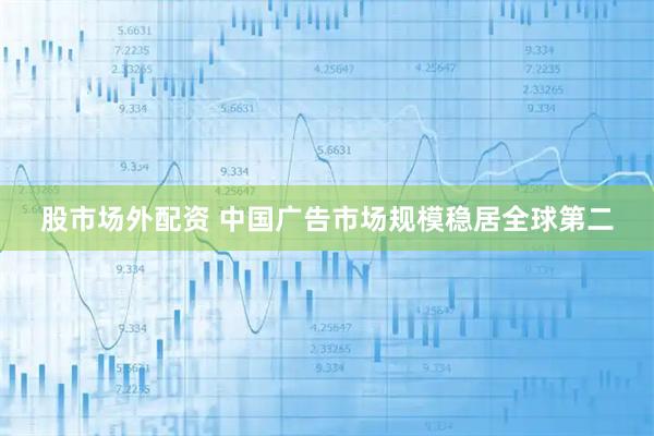 股市场外配资 中国广告市场规模稳居全球第二