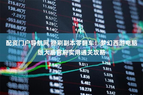配资门户导航网 稳刷副本零翻车！梦幻西游电脑版大唐官府实用通关攻略