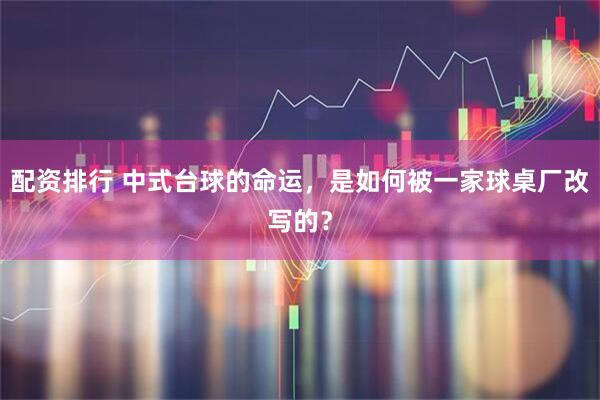 配资排行 中式台球的命运,是如何被一家球桌厂改写的?