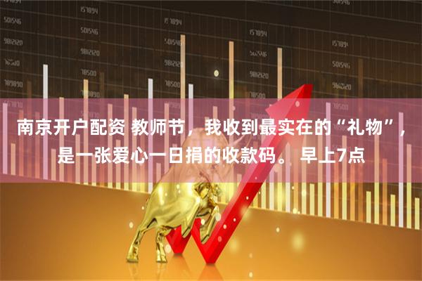 南京开户配资 教师节，我收到最实在的“礼物”，是一张爱心一日捐的收款码。 早上7点